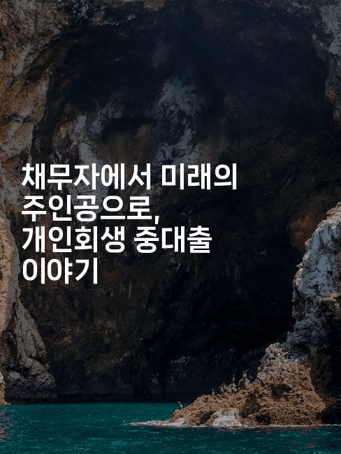 채무자에서 미래의 주인공으로, 개인회생 중대출 이야기